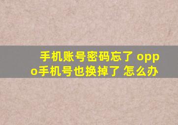 手机账号密码忘了 oppo手机号也换掉了 怎么办